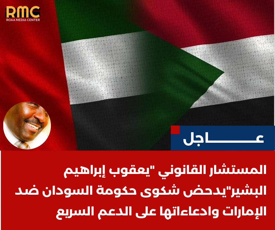 المستشار القانوني “يعقوب إبراهيم البشير”يدحض شكوى حكومة السودان ضد الإمارات وادعاءاتها على الدعم السريع